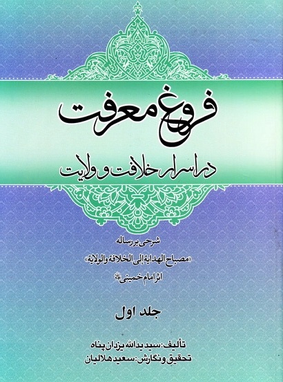 فروغ معرفت در اسرار خلافت و ولایت شرحی بر رسالهمصباح الهدایه الی الخلافه و الولایه امام خمینی رحمه الله